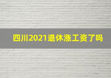 四川2021退休涨工资了吗