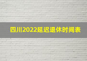 四川2022延迟退休时间表