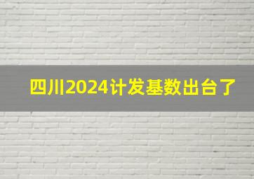 四川2024计发基数出台了