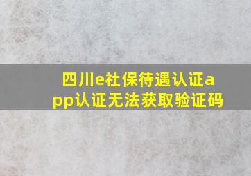 四川e社保待遇认证app认证无法获取验证码