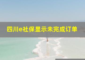 四川e社保显示未完成订单