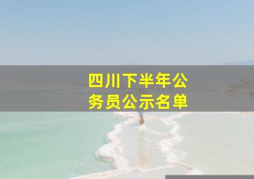 四川下半年公务员公示名单