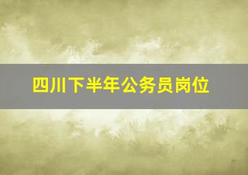 四川下半年公务员岗位