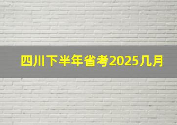 四川下半年省考2025几月