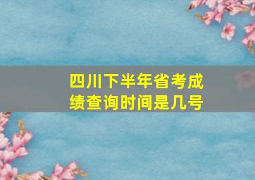 四川下半年省考成绩查询时间是几号