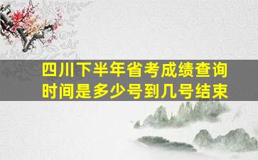 四川下半年省考成绩查询时间是多少号到几号结束