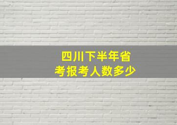 四川下半年省考报考人数多少