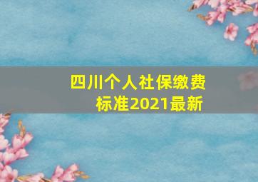 四川个人社保缴费标准2021最新