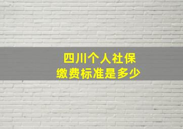 四川个人社保缴费标准是多少