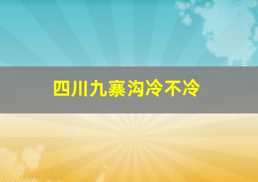 四川九寨沟冷不冷