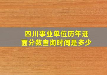 四川事业单位历年进面分数查询时间是多少