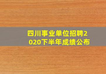 四川事业单位招聘2020下半年成绩公布