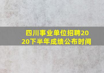 四川事业单位招聘2020下半年成绩公布时间