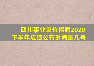 四川事业单位招聘2020下半年成绩公布时间是几号