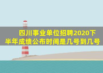 四川事业单位招聘2020下半年成绩公布时间是几号到几号