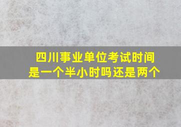 四川事业单位考试时间是一个半小时吗还是两个