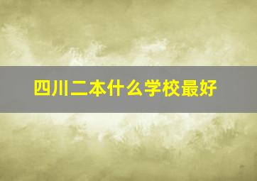 四川二本什么学校最好