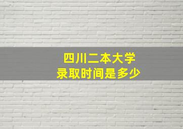 四川二本大学录取时间是多少