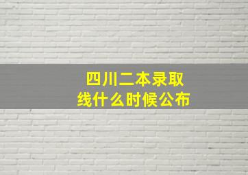 四川二本录取线什么时候公布