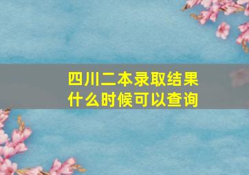 四川二本录取结果什么时候可以查询