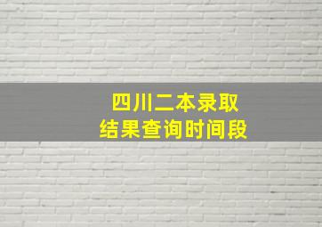 四川二本录取结果查询时间段