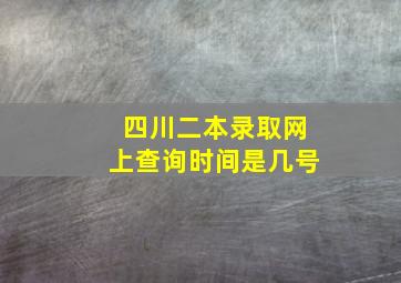 四川二本录取网上查询时间是几号