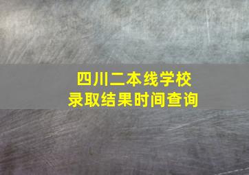 四川二本线学校录取结果时间查询