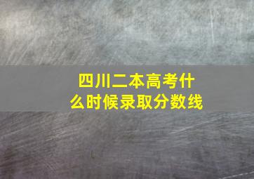 四川二本高考什么时候录取分数线