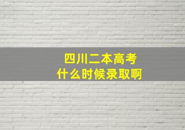 四川二本高考什么时候录取啊