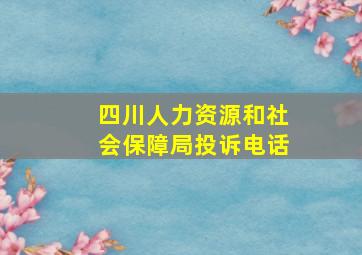 四川人力资源和社会保障局投诉电话