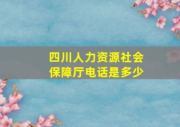 四川人力资源社会保障厅电话是多少