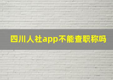 四川人社app不能查职称吗