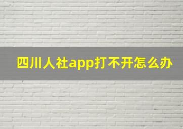 四川人社app打不开怎么办