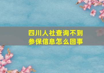 四川人社查询不到参保信息怎么回事