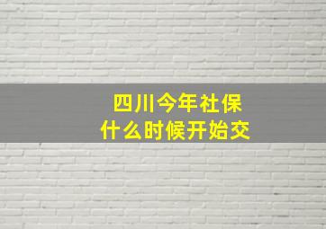 四川今年社保什么时候开始交