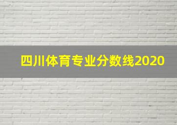 四川体育专业分数线2020