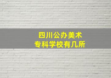 四川公办美术专科学校有几所