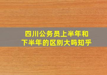 四川公务员上半年和下半年的区别大吗知乎