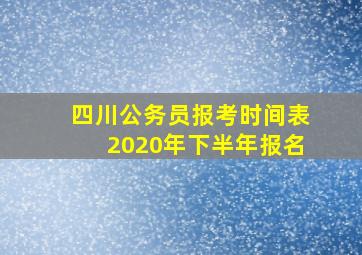 四川公务员报考时间表2020年下半年报名