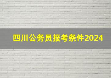 四川公务员报考条件2024