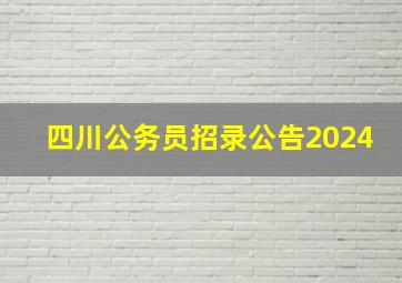 四川公务员招录公告2024