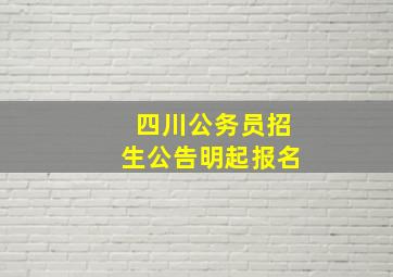 四川公务员招生公告明起报名