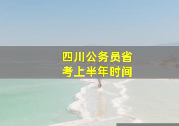 四川公务员省考上半年时间