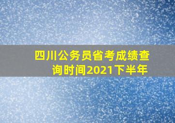 四川公务员省考成绩查询时间2021下半年