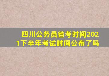 四川公务员省考时间2021下半年考试时间公布了吗