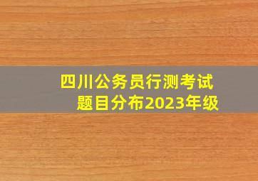 四川公务员行测考试题目分布2023年级