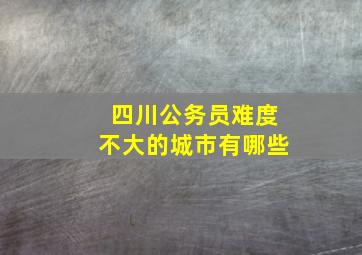 四川公务员难度不大的城市有哪些