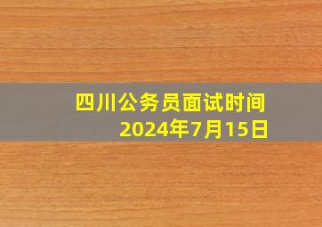 四川公务员面试时间2024年7月15日