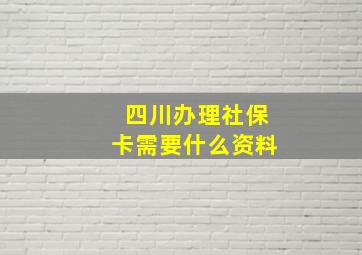 四川办理社保卡需要什么资料