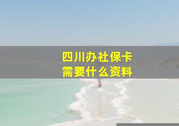 四川办社保卡需要什么资料